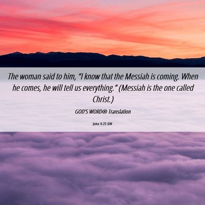 Picture 06 - John 4:25 GW - The woman said to him, “I know that the Messiah - Bible Verse Picture