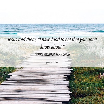 Picture 06 - John 4:32 GW - Jesus told them, “I have food to eat that you - Bible Verse Picture
