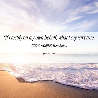 Picture 06 - John 5:31 GW - “If I testify on my own behalf, what I say - Bible Verse Picture
