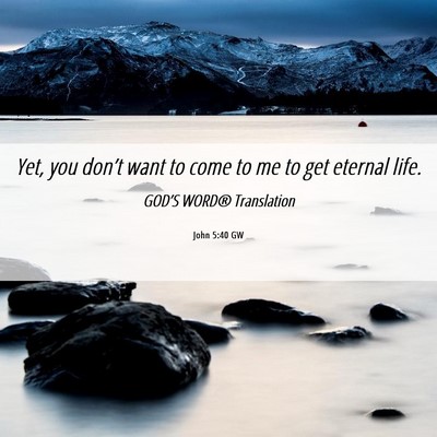 Picture 06 - John 5:40 GW - Yet, you don’t want to come to me to get - Bible Verse Picture