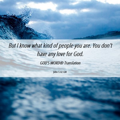 Picture 06 - John 5:42 GW - But I know what kind of people you are. You - Bible Verse Picture