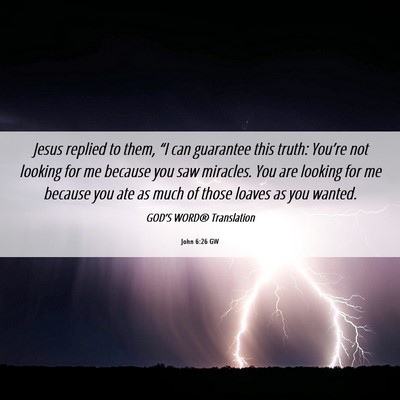 Picture 06 - John 6:26 GW - Jesus replied to them, “I can guarantee this - Bible Verse Picture