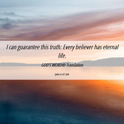 Picture 06 - John 6:47 GW - I can guarantee this truth: Every believer has - Bible Verse Picture