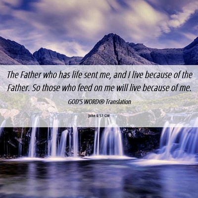 Picture 06 - John 6:57 GW - The Father who has life sent me, and I live - Bible Verse Picture