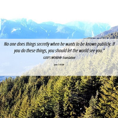 Picture 06 - John 7:4 GW - No one does things secretly when he wants to be - Bible Verse Picture