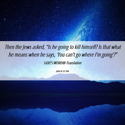 Picture 06 - John 8:22 GW - Then the Jews asked, “Is he going to kill - Bible Verse Picture
