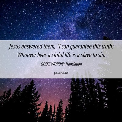 Picture 06 - John 8:34 GW - Jesus answered them, “I can guarantee this - Bible Verse Picture