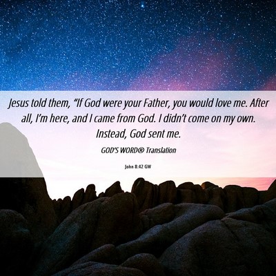 Picture 06 - John 8:42 GW - Jesus told them, “If God were your Father, you - Bible Verse Picture