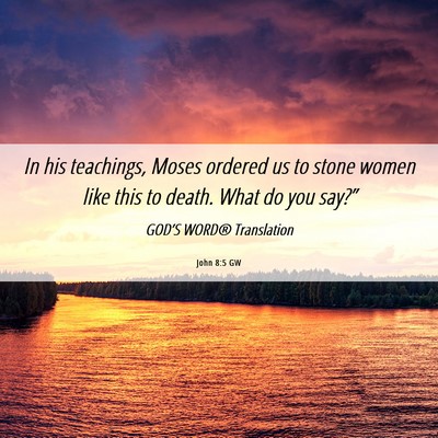 Picture 06 - John 8:5 GW - In his teachings, Moses ordered us to stone women - Bible Verse Picture