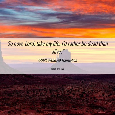 Picture 06 - Jonah 4:3 GW - So now, Lord, take my life. I’d rather be dead - Bible Verse Picture