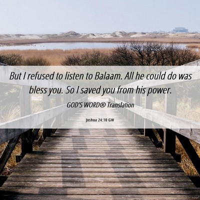 Picture 06 - Joshua 24:10 GW - But I refused to listen to Balaam. All he could - Bible Verse Picture