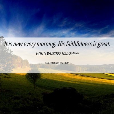 Picture 06 - Lamentations 3:23 GW - It is new every morning. His faithfulness is - Bible Verse Picture