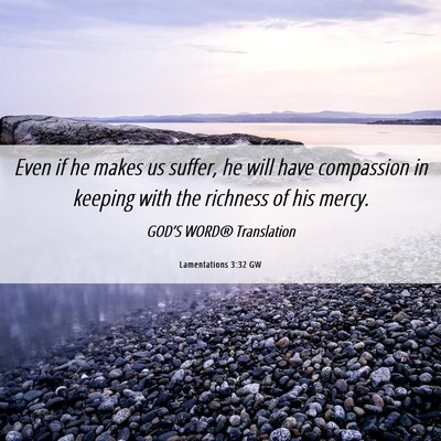 Picture 06 - Lamentations 3:32 GW - Even if he makes us suffer, he will have - Bible Verse Picture