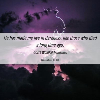 Picture 06 - Lamentations 3:6 GW - He has made me live in darkness, like those who - Bible Verse Picture