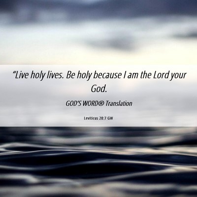Picture 06 - Leviticus 20:7 GW - “Live holy lives. Be holy because I am the Lord - Bible Verse Picture