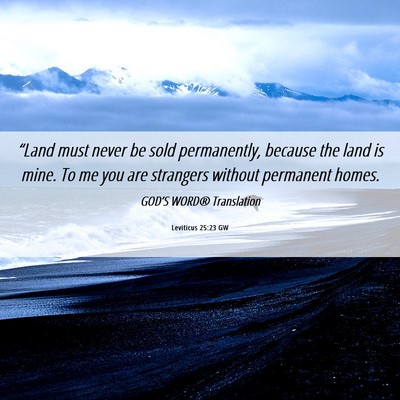 Picture 06 - Leviticus 25:23 GW - “Land must never be sold permanently, because - Bible Verse Picture
