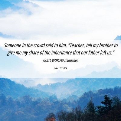 Picture 06 - Luke 12:13 GW - Someone in the crowd said to him, “Teacher, - Bible Verse Picture