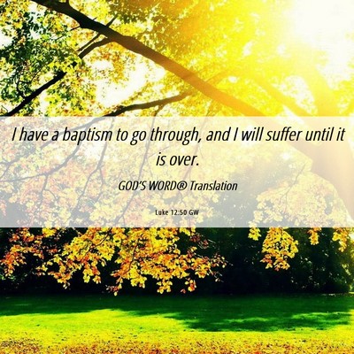 Picture 06 - Luke 12:50 GW - I have a baptism to go through, and I will suffer - Bible Verse Picture