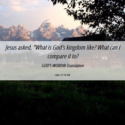 Picture 06 - Luke 13:18 GW - Jesus asked, “What is God’s kingdom like? - Bible Verse Picture