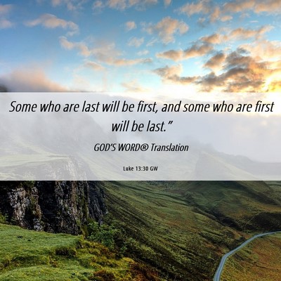 Picture 06 - Luke 13:30 GW - Some who are last will be first, and some who are - Bible Verse Picture