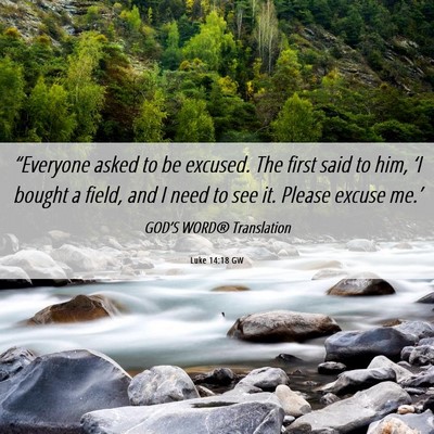 Picture 06 - Luke 14:18 GW - “Everyone asked to be excused. The first said - Bible Verse Picture