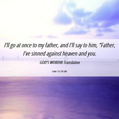 Picture 06 - Luke 15:18 GW - I’ll go at once to my father, and I’ll say to - Bible Verse Picture