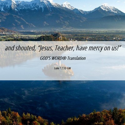Picture 06 - Luke 17:13 GW - and shouted, “Jesus, Teacher, have mercy on - Bible Verse Picture
