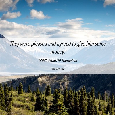 Picture 06 - Luke 22:5 GW - They were pleased and agreed to give him some - Bible Verse Picture