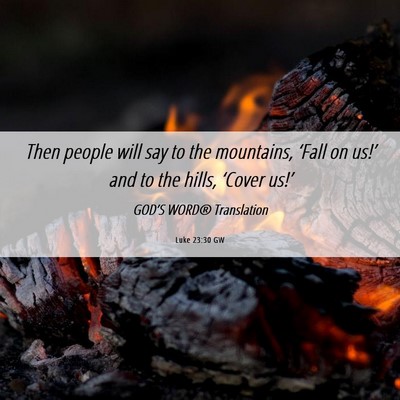 Picture 06 - Luke 23:30 GW - Then people will say to the mountains, ‘Fall on - Bible Verse Picture