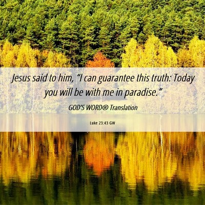 Picture 06 - Luke 23:43 GW - Jesus said to him, “I can guarantee this truth: - Bible Verse Picture