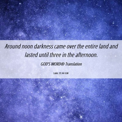 Picture 06 - Luke 23:44 GW - Around noon darkness came over the entire land - Bible Verse Picture