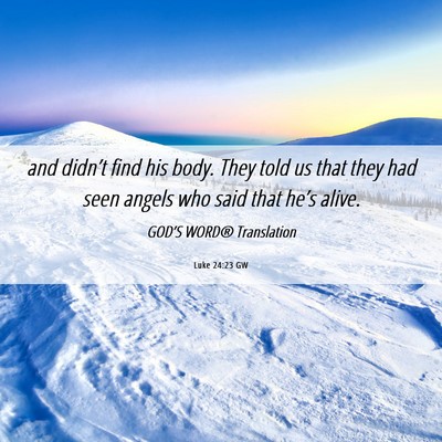 Picture 06 - Luke 24:23 GW - and didn’t find his body. They told us that - Bible Verse Picture