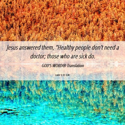 Picture 06 - Luke 5:31 GW - Jesus answered them, “Healthy people don’t - Bible Verse Picture