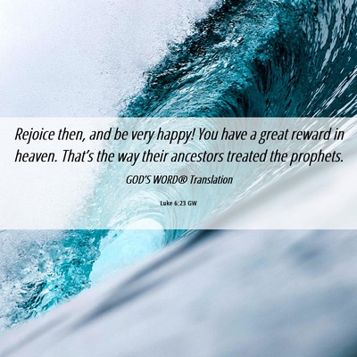 Picture 06 - Luke 6:23 GW - Rejoice then, and be very happy! You have a great - Bible Verse Picture