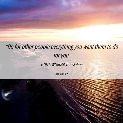 Picture 06 - Luke 6:31 GW - “Do for other people everything you want them - Bible Verse Picture