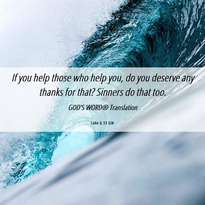 Picture 06 - Luke 6:33 GW - If you help those who help you, do you deserve - Bible Verse Picture