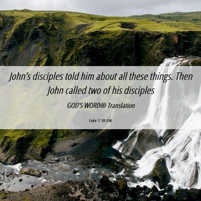 Picture 06 - Luke 7:18 GW - John’s disciples told him about all these - Bible Verse Picture
