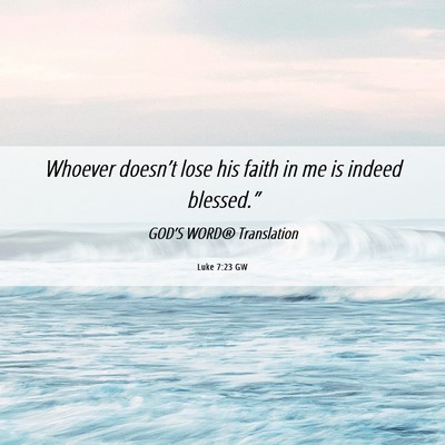 Picture 06 - Luke 7:23 GW - Whoever doesn’t lose his faith in me is indeed - Bible Verse Picture