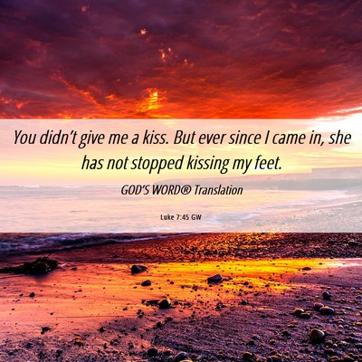 Picture 06 - Luke 7:45 GW - You didn’t give me a kiss. But ever since I - Bible Verse Picture