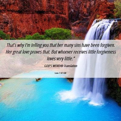 Picture 06 - Luke 7:47 GW - That’s why I’m telling you that her many sins - Bible Verse Picture