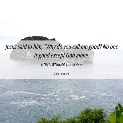 Picture 06 - Mark 10:18 GW - Jesus said to him, “Why do you call me good? No - Bible Verse Picture