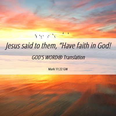 Picture 06 - Mark 11:22 GW - Jesus said to them, “Have faith in - Bible Verse Picture