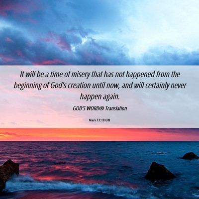 Picture 06 - Mark 13:19 GW - It will be a time of misery that has not happened - Bible Verse Picture