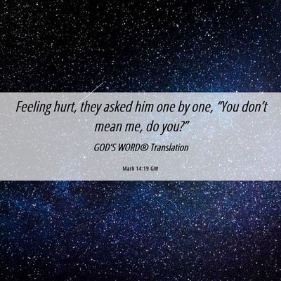 Picture 06 - Mark 14:19 GW - Feeling hurt, they asked him one by one, “You - Bible Verse Picture