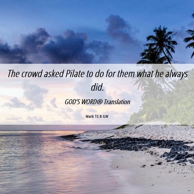 Picture 06 - Mark 15:8 GW - The crowd asked Pilate to do for them what he - Bible Verse Picture