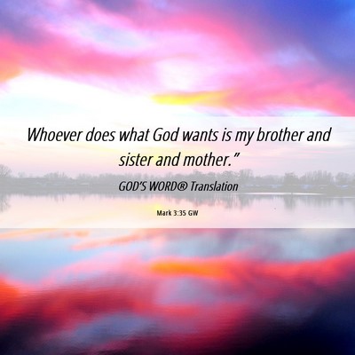 Picture 06 - Mark 3:35 GW - Whoever does what God wants is my brother and - Bible Verse Picture