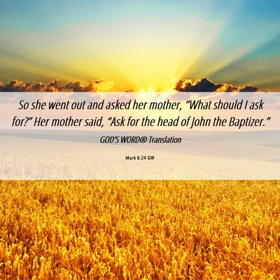 Picture 06 - Mark 6:24 GW - So she went out and asked her mother, “What - Bible Verse Picture
