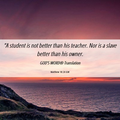 Picture 06 - Matthew 10:24 GW - “A student is not better than his teacher. Nor - Bible Verse Picture
