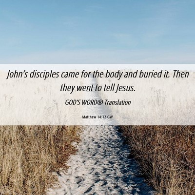 Picture 06 - Matthew 14:12 GW - John’s disciples came for the body and buried - Bible Verse Picture