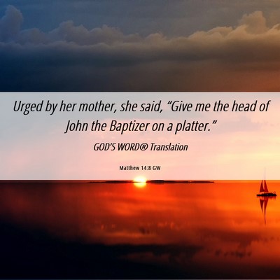 Picture 06 - Matthew 14:8 GW - Urged by her mother, she said, “Give me the - Bible Verse Picture